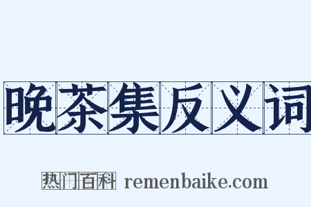 晚茶集反义词是什么意思的图片